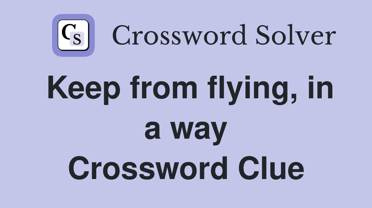 Keep from flying, in a way Crossword Clue