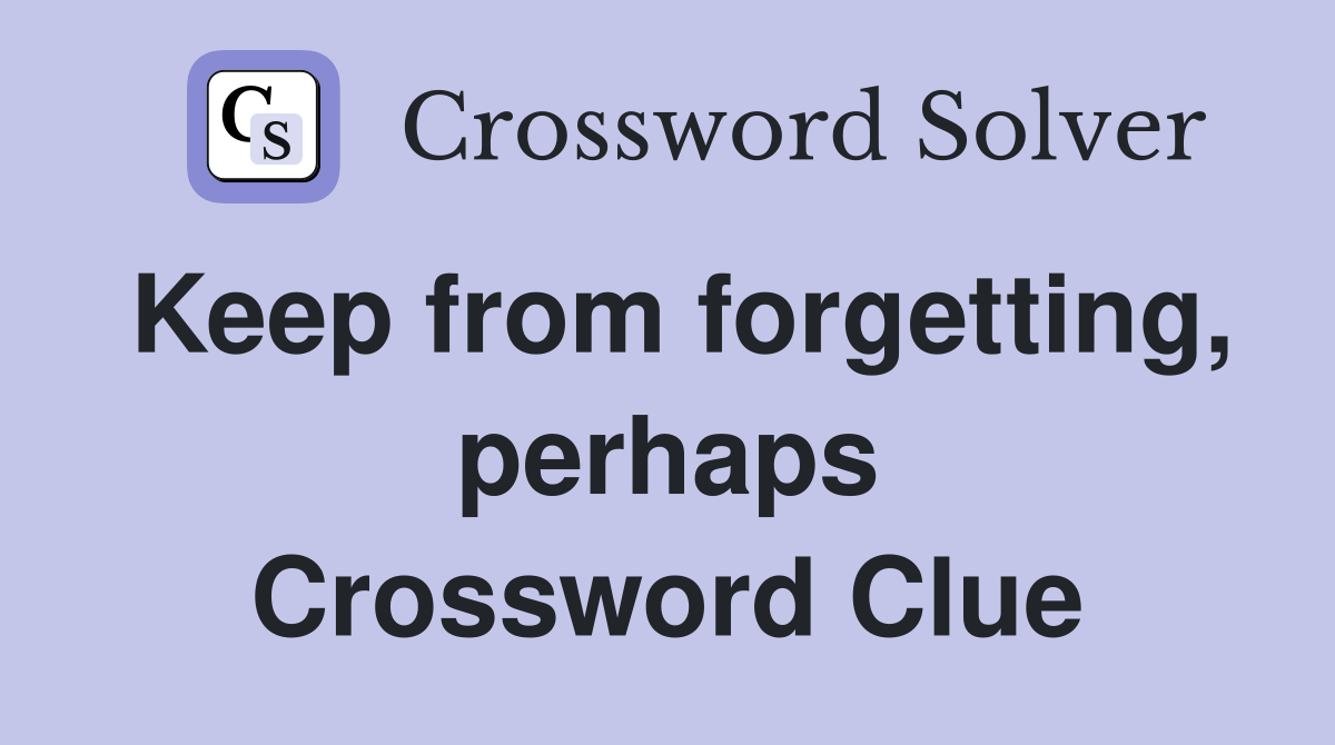 Keep from forgetting, perhaps Crossword Clue