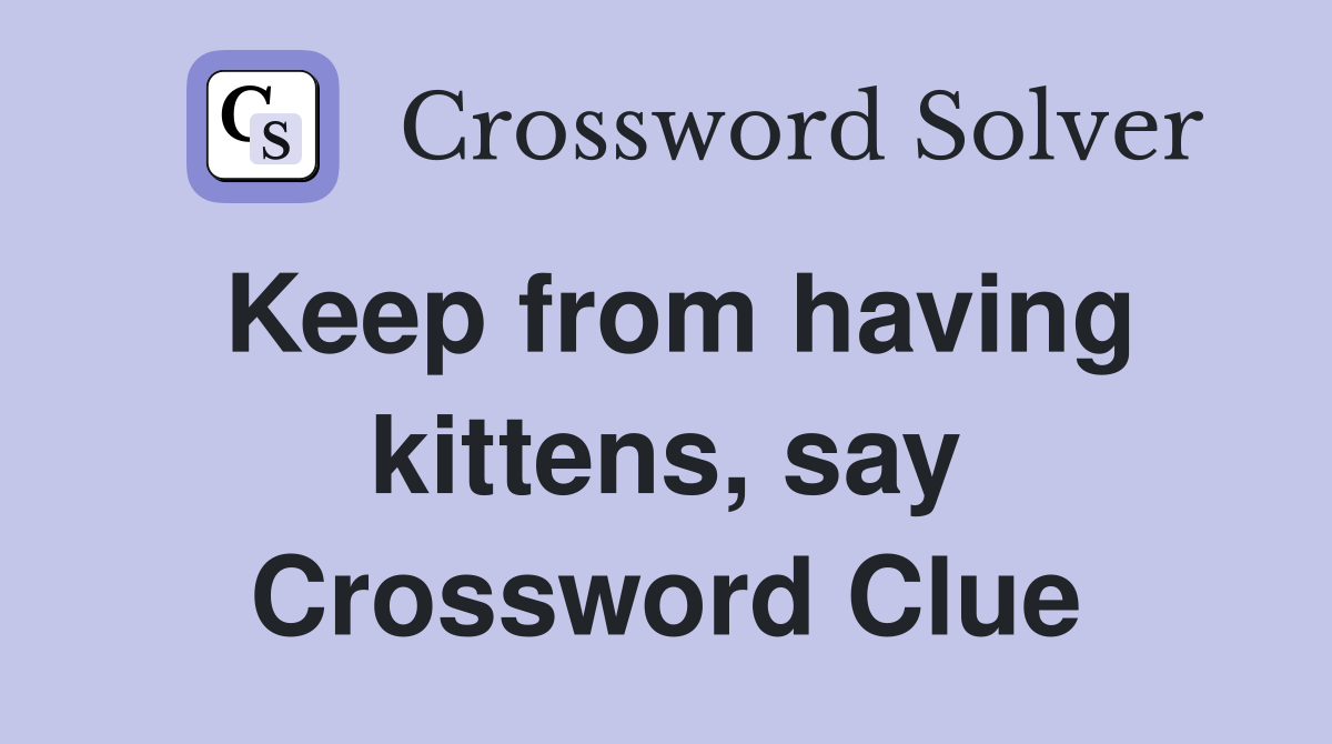 Keep from having kittens, say Crossword Clue