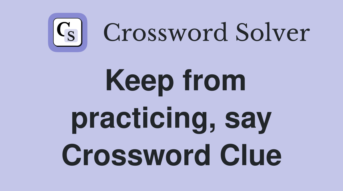 Keep from practicing, say Crossword Clue