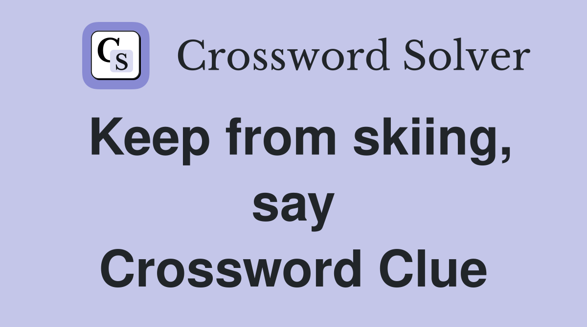 Keep from skiing, say Crossword Clue