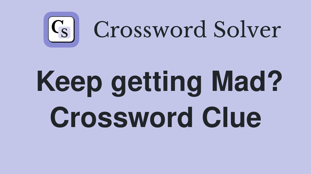 Keep getting Mad? Crossword Clue