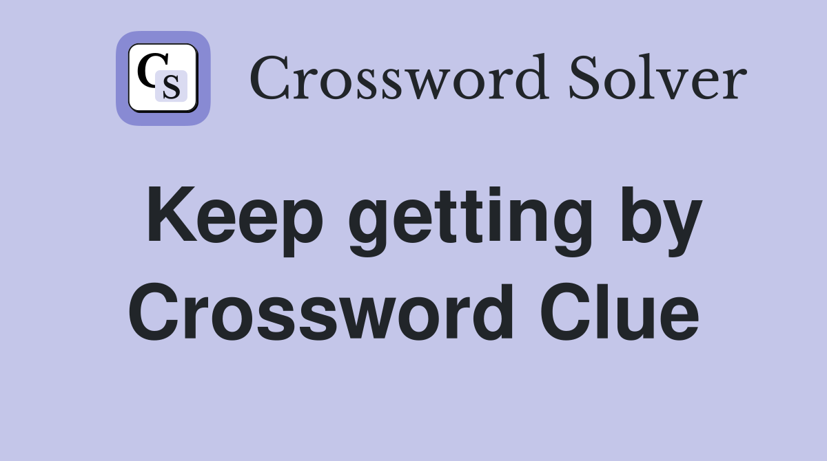 Keep getting by Crossword Clue