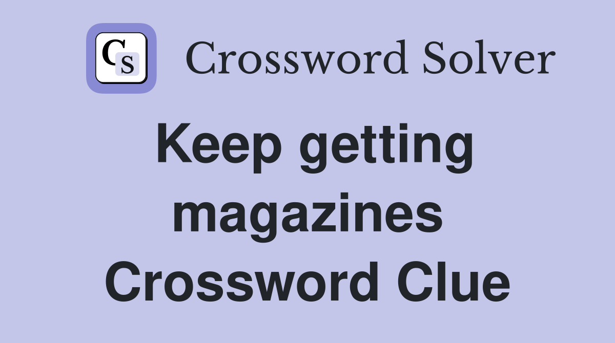 Keep getting magazines Crossword Clue