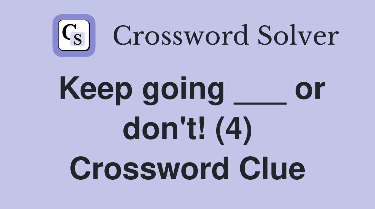 Keep going ___ or don't! (4) Crossword Clue
