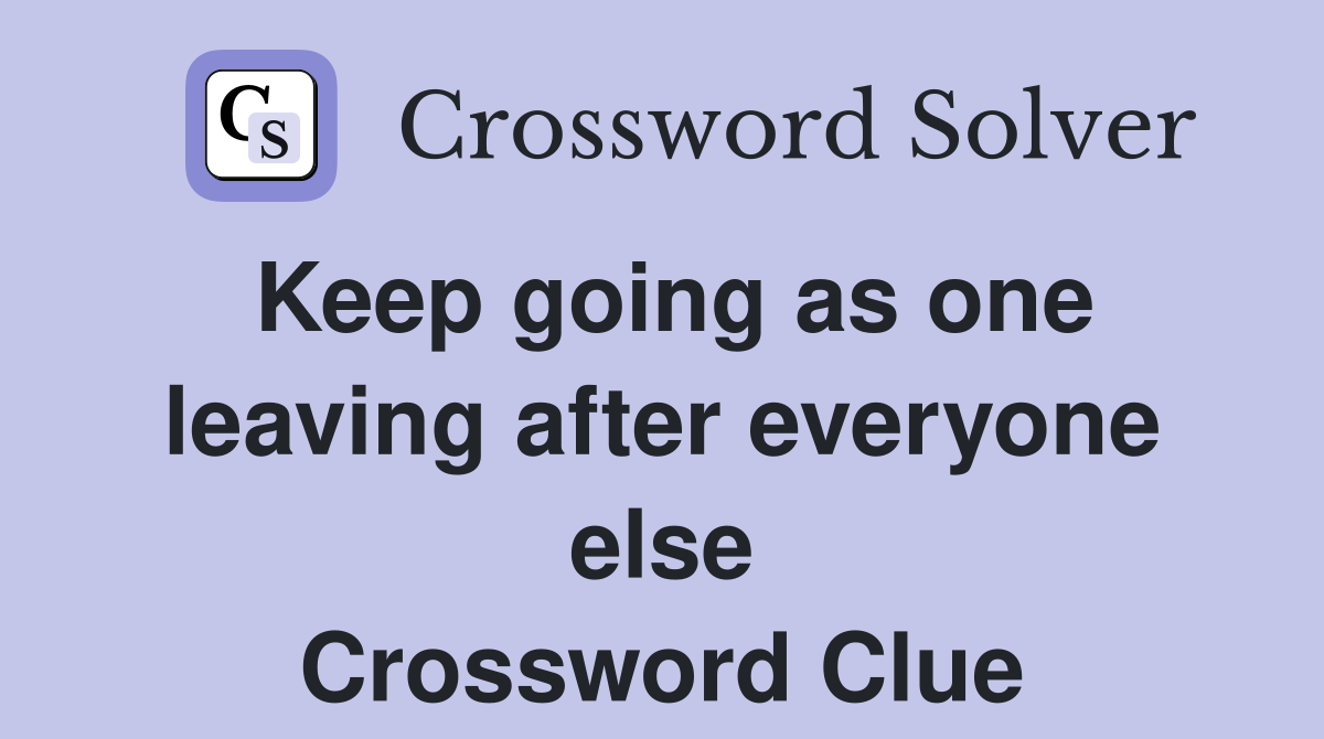 Keep going as one leaving after everyone else Crossword Clue