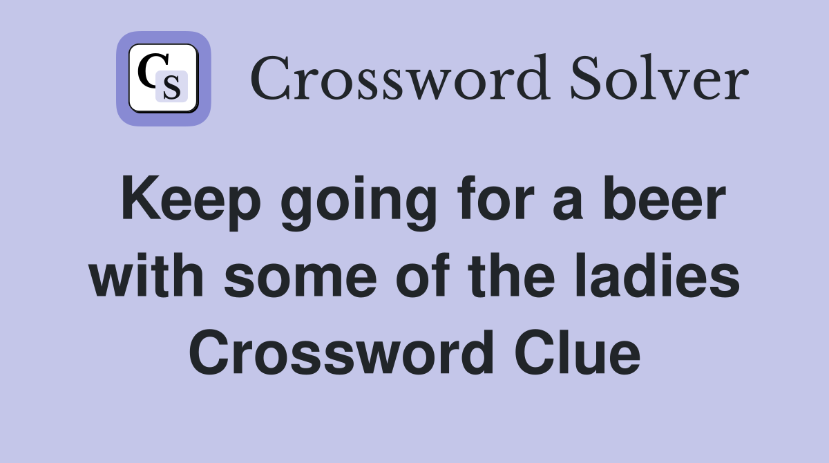 Keep going for a beer with some of the ladies Crossword Clue