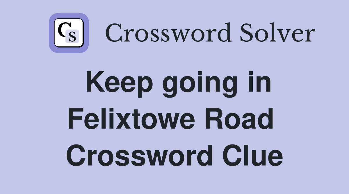 Keep going in Felixtowe Road  Crossword Clue