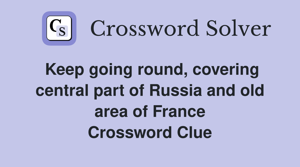 Keep going round, covering central part of Russia and old area of France Crossword Clue