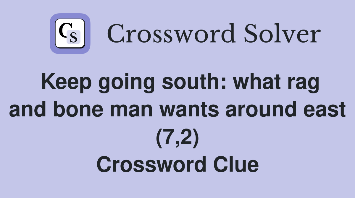 Keep going south: what rag and bone man wants around east (7,2) Crossword Clue