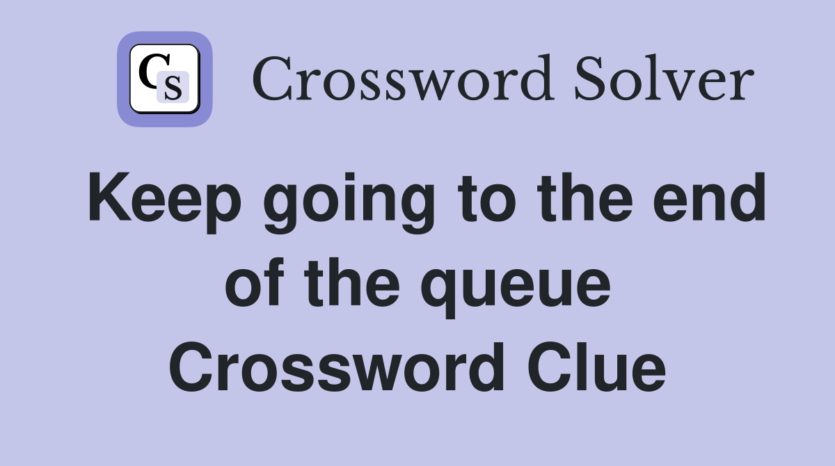 Keep going to the end of the queue Crossword Clue