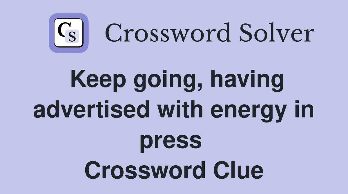 Keep going, having advertised with energy in press  Crossword Clue