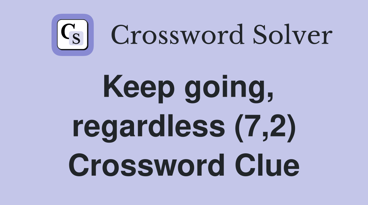 Keep going, regardless (7,2) Crossword Clue