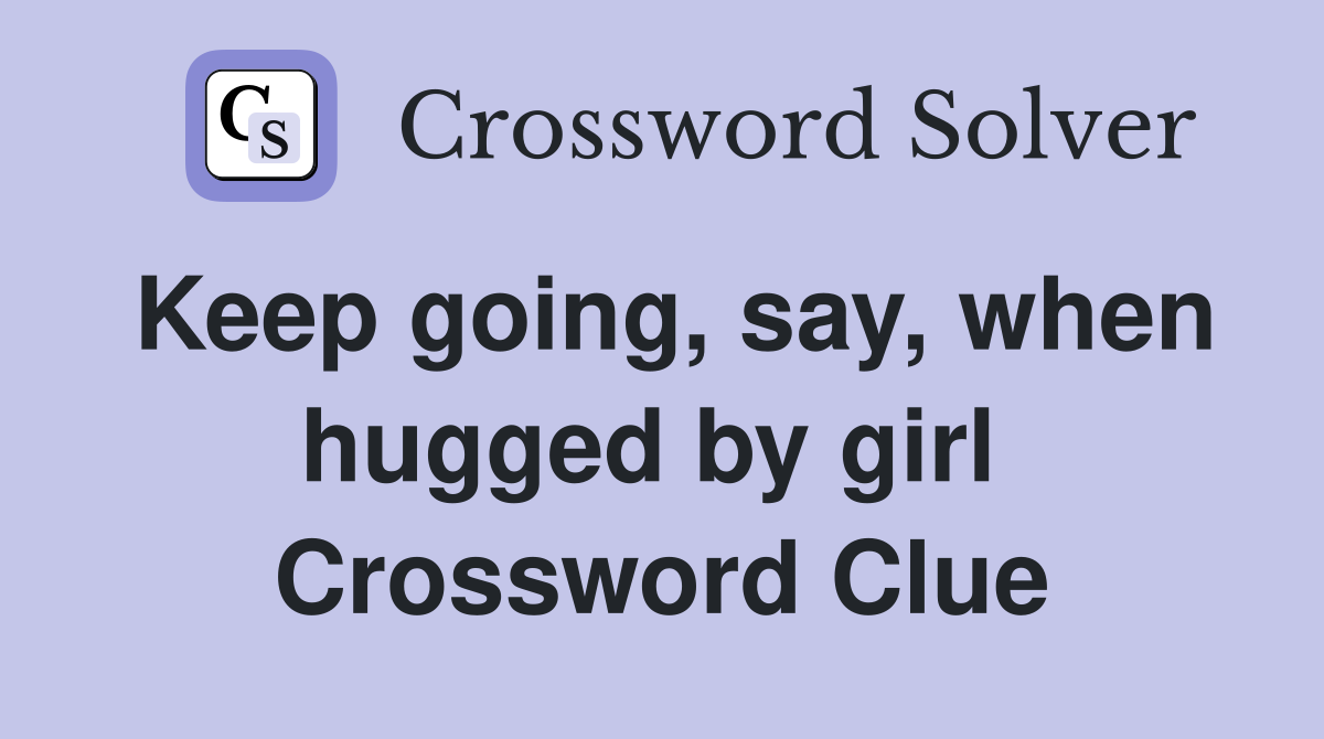 Keep going, say, when hugged by girl  Crossword Clue