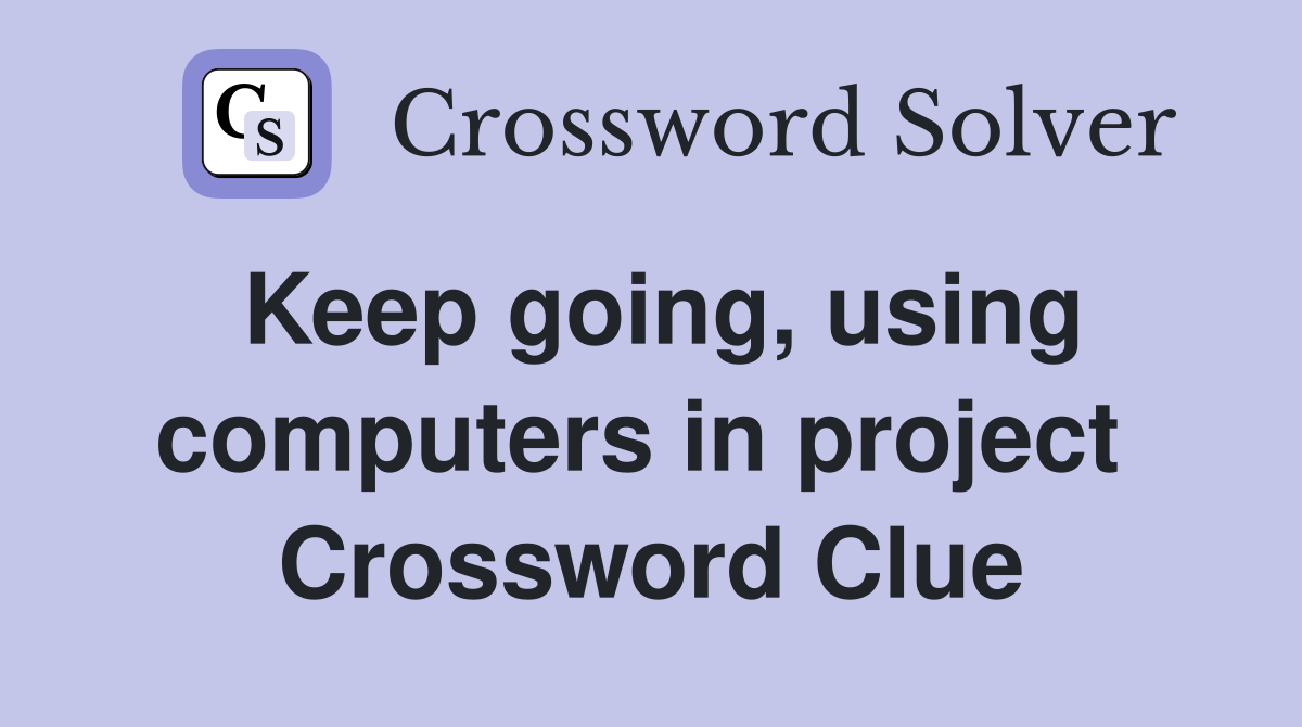 Keep going, using computers in project  Crossword Clue