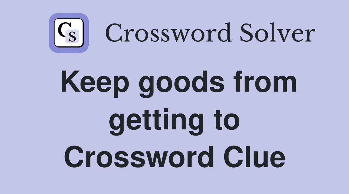 Keep goods from getting to Crossword Clue