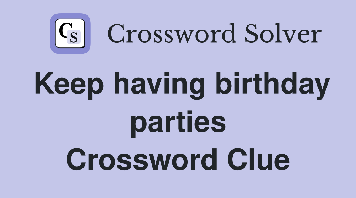 Keep having birthday parties Crossword Clue