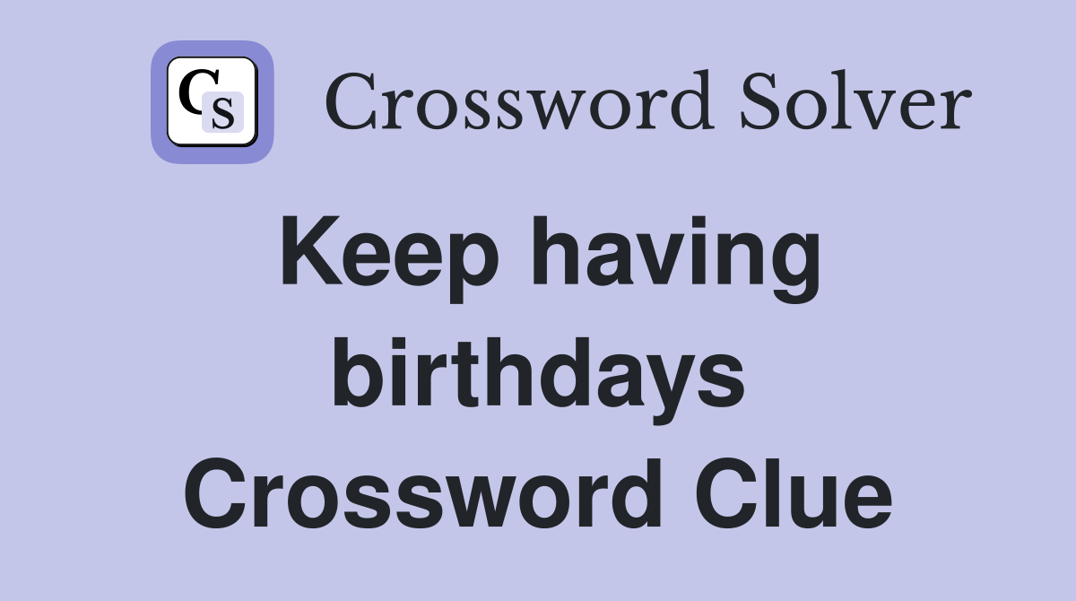 Keep having birthdays Crossword Clue