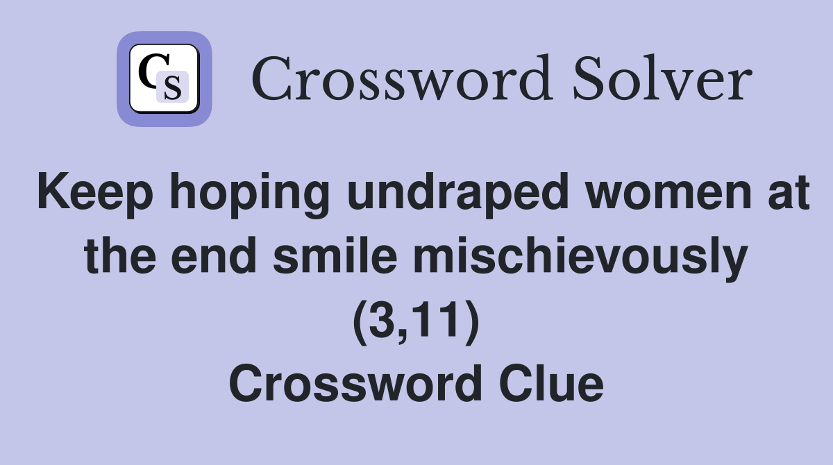 Keep hoping undraped women at the end smile mischievously (3,11) Crossword Clue