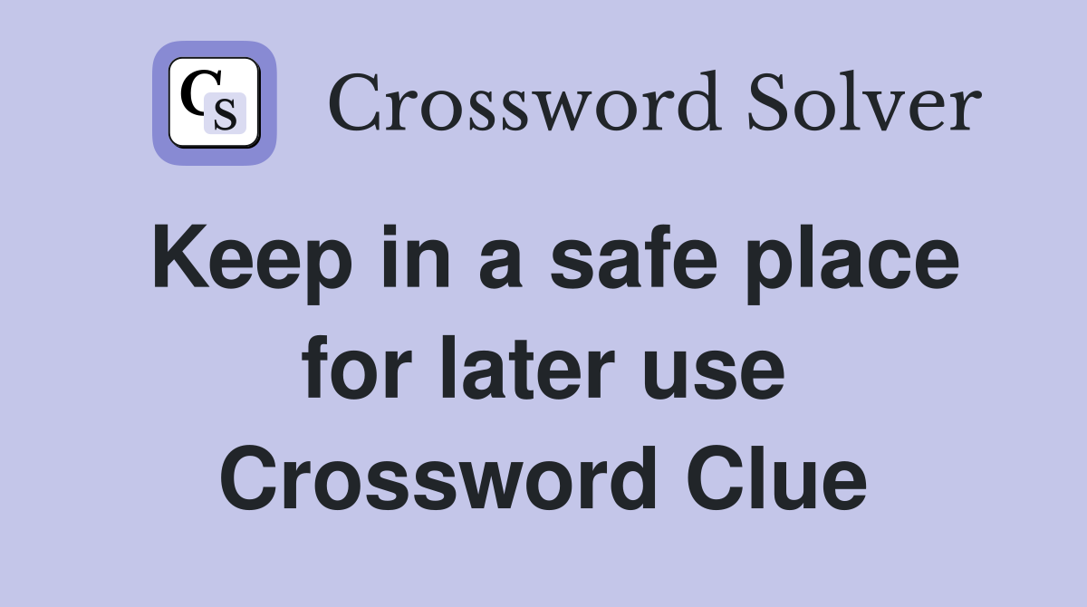 Keep in a safe place for later use Crossword Clue