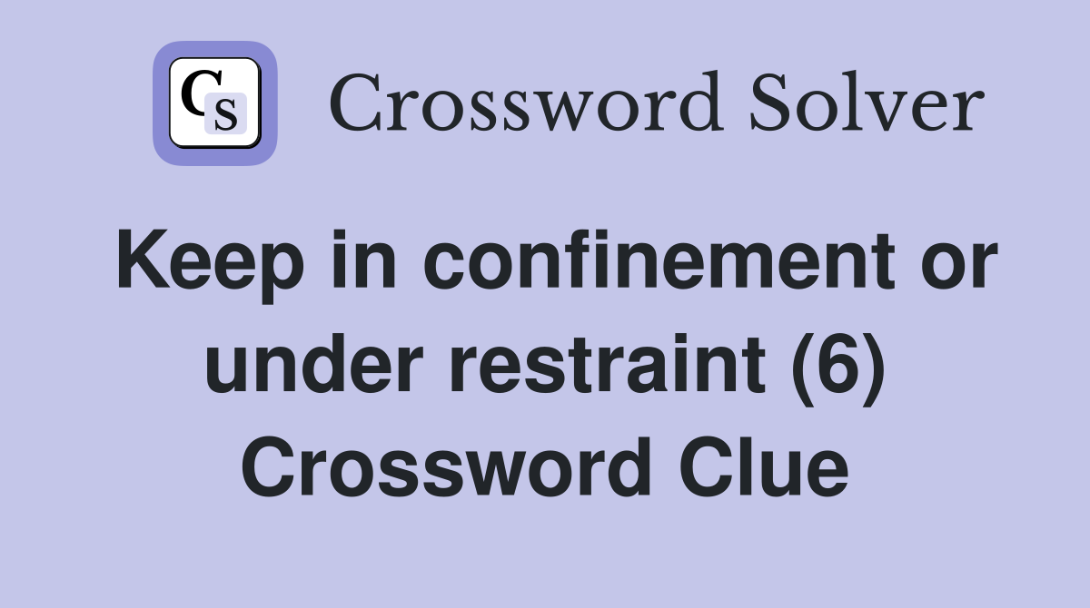 Keep in confinement or under restraint (6) Crossword Clue