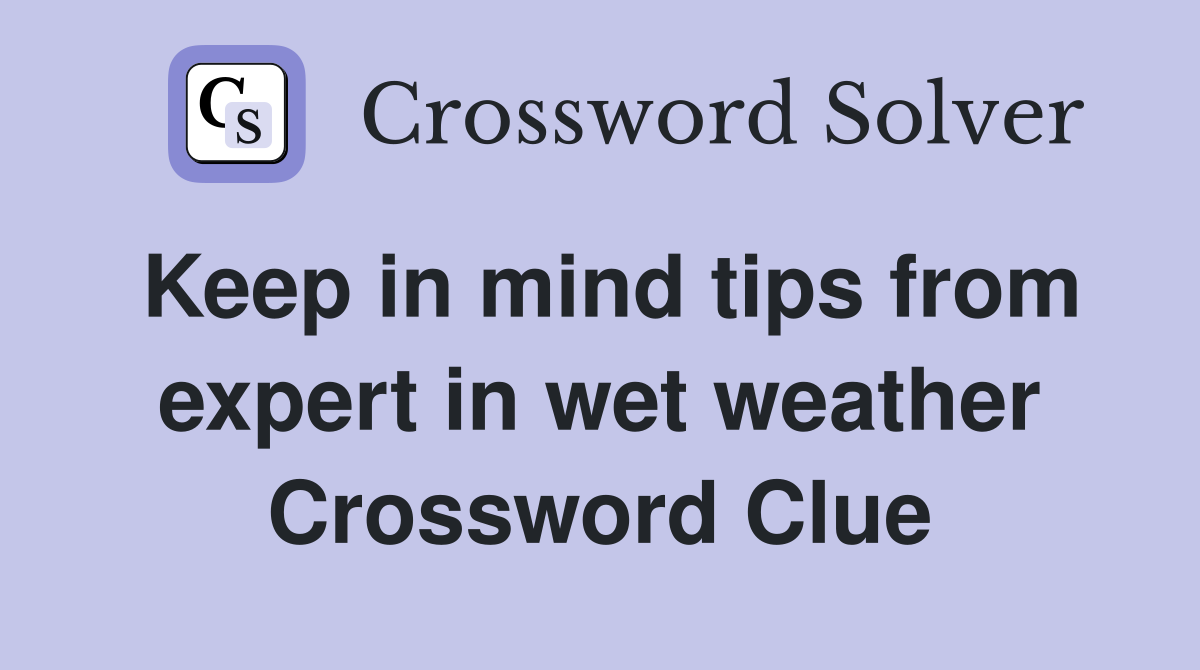 Keep in mind tips from expert in wet weather Crossword Clue