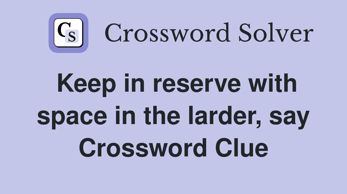 Keep in reserve with space in the larder, say Crossword Clue