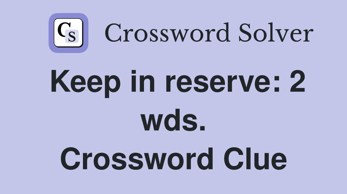 Keep in reserve: 2 wds. Crossword Clue