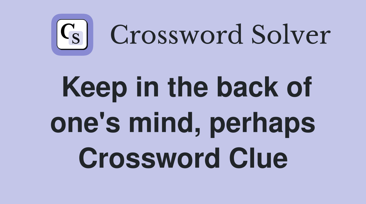 Keep in the back of one's mind, perhaps Crossword Clue
