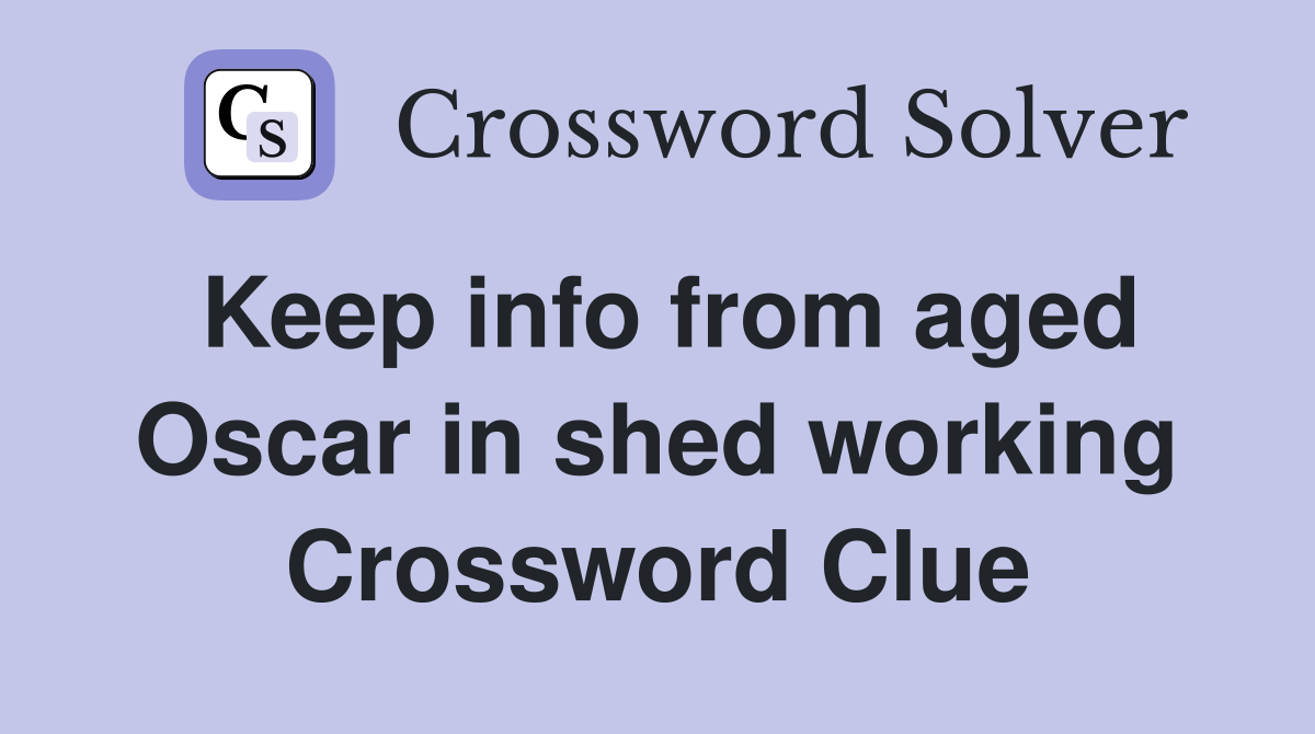 Keep info from aged Oscar in shed working Crossword Clue