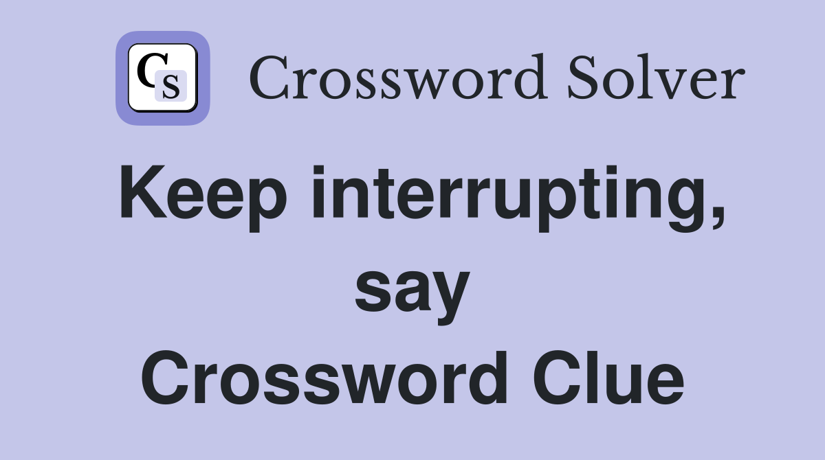 Keep interrupting, say Crossword Clue
