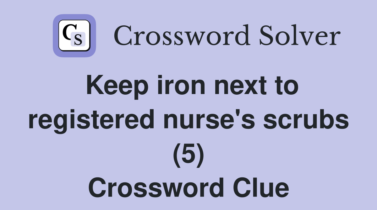 Keep iron next to registered nurse's scrubs (5) Crossword Clue