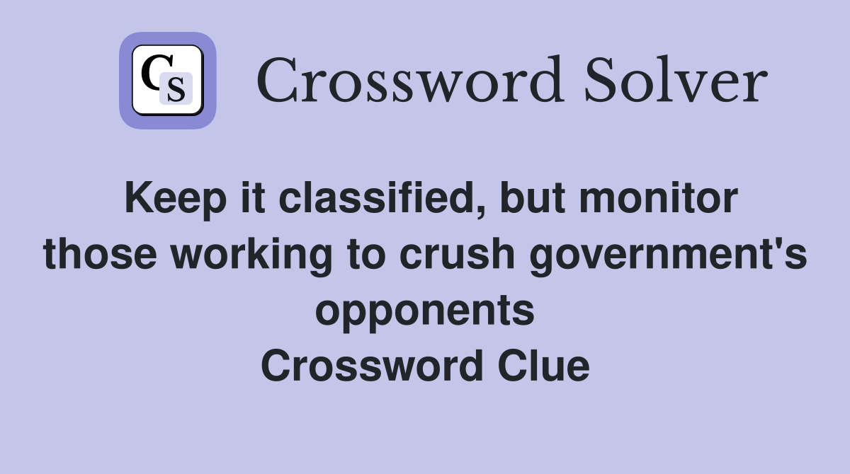 Keep it classified, but monitor those working to crush government's opponents Crossword Clue