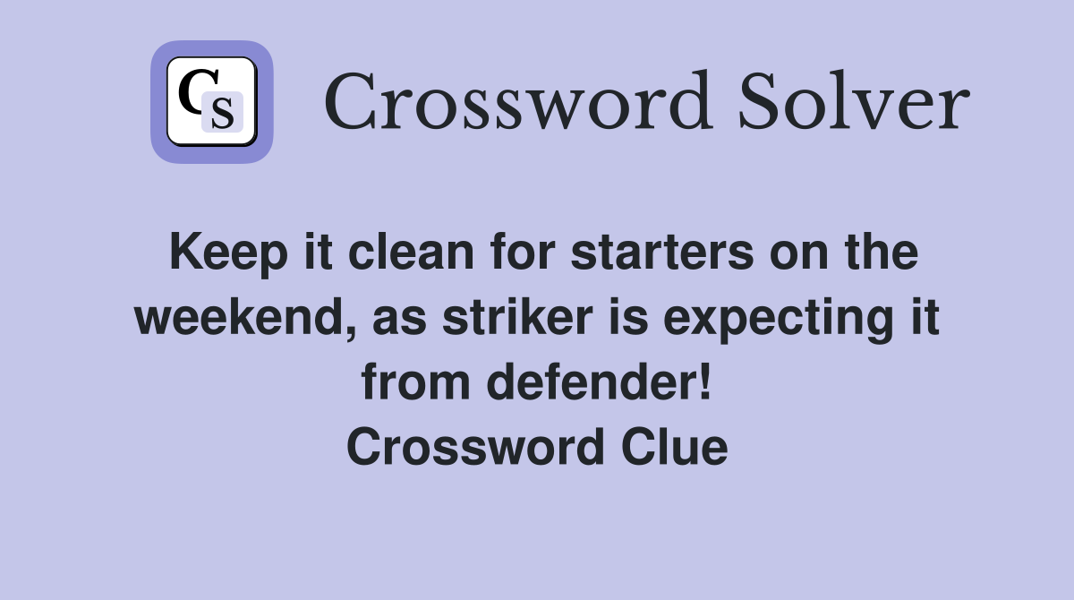 Keep it clean for starters on the weekend, as striker is expecting it from defender! Crossword Clue