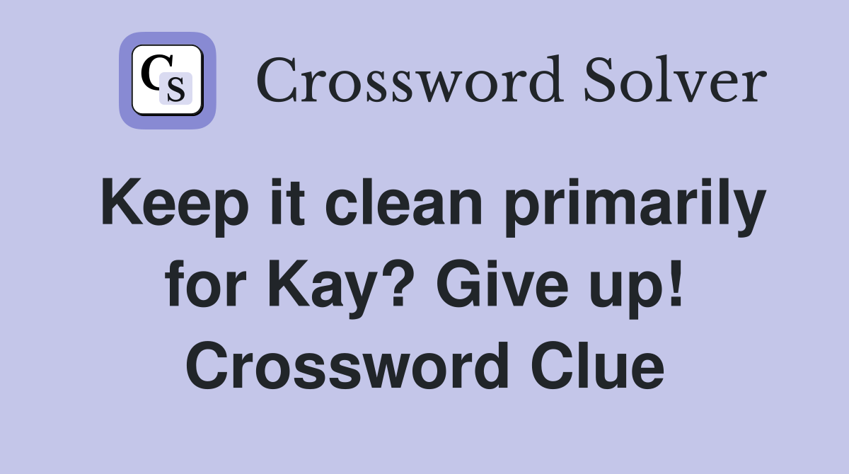 Keep it clean primarily for Kay? Give up! Crossword Clue