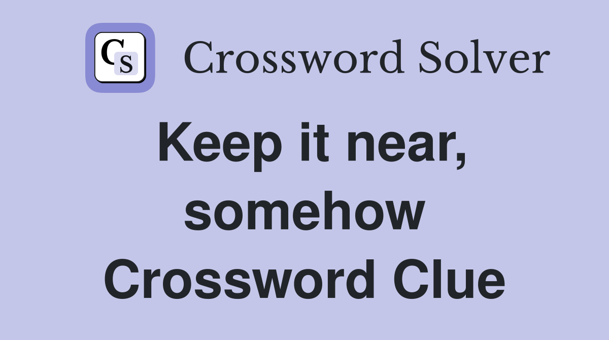 Keep it near, somehow Crossword Clue