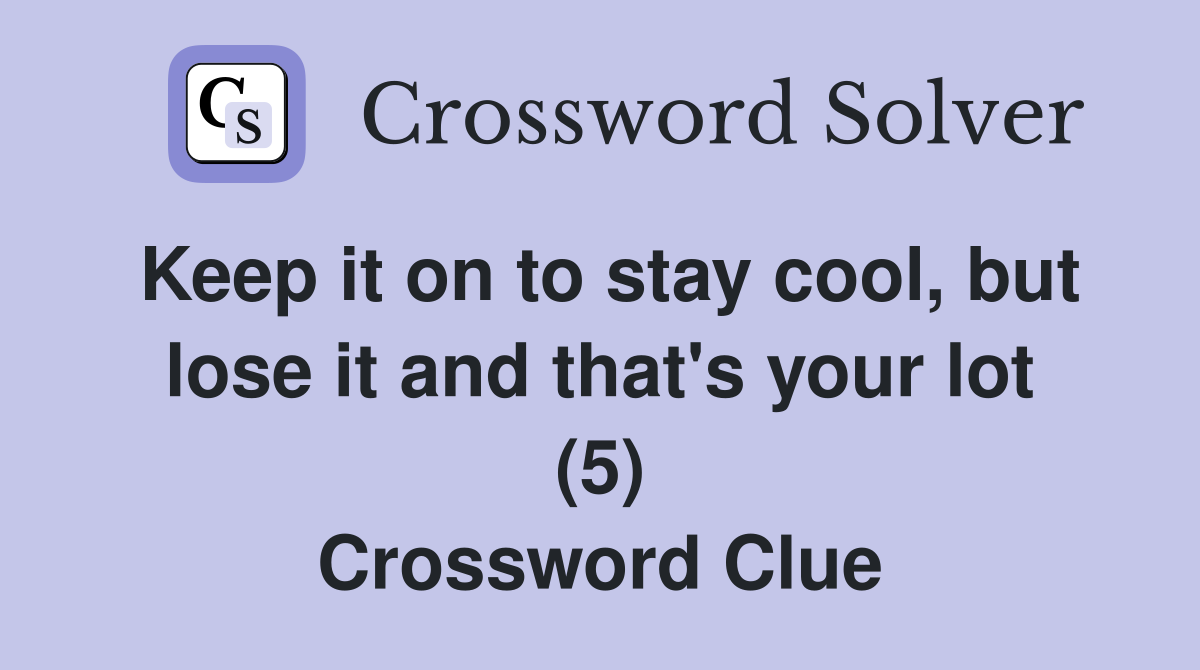 Keep it on to stay cool, but lose it and that's your lot (5) Crossword Clue