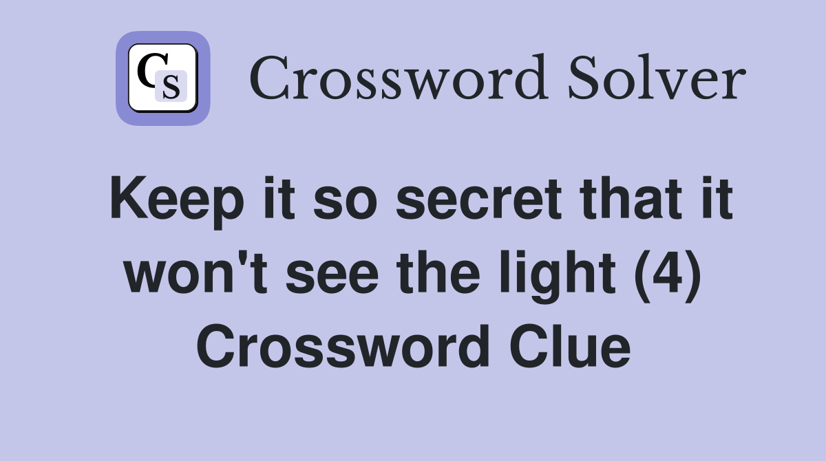 Keep it so secret that it won't see the light (4) Crossword Clue