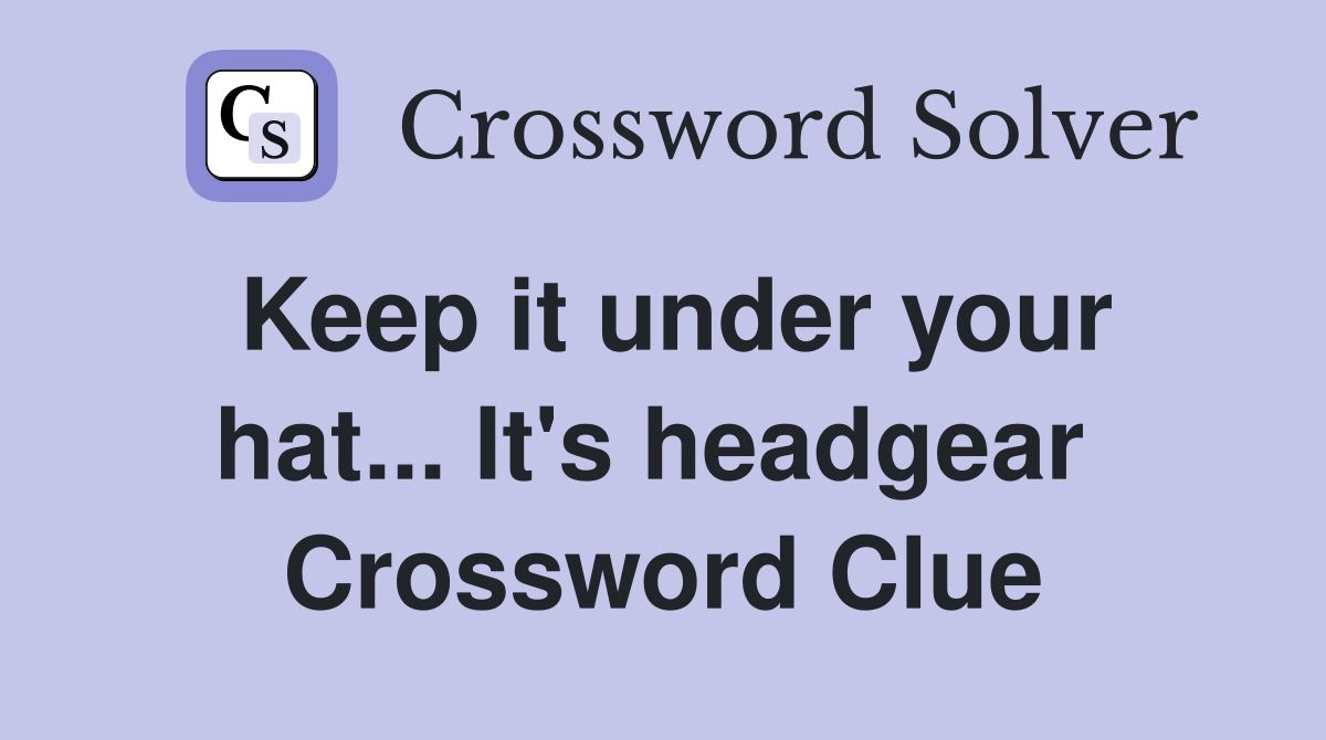Keep it under your hat... It's headgear  Crossword Clue