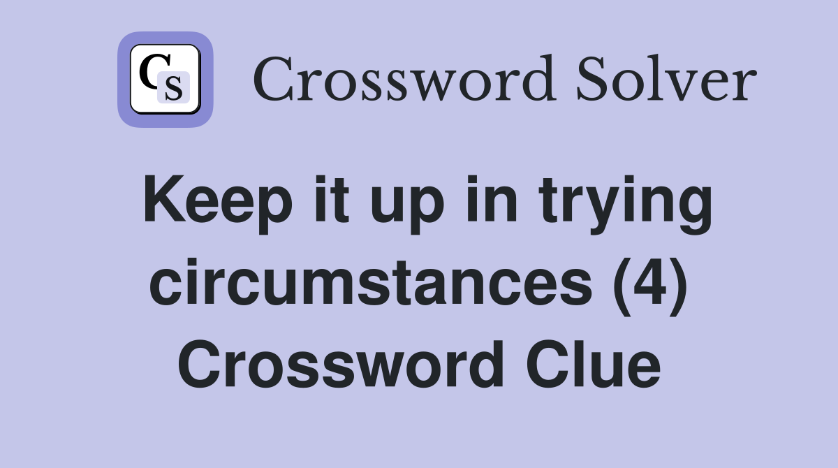 Keep it up in trying circumstances (4) Crossword Clue