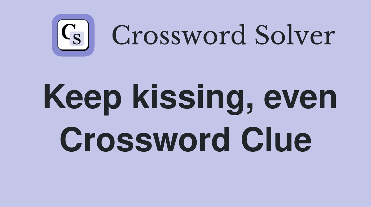 Keep kissing, even Crossword Clue