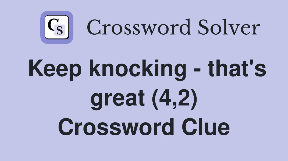 Keep knocking - that's great (4,2) Crossword Clue