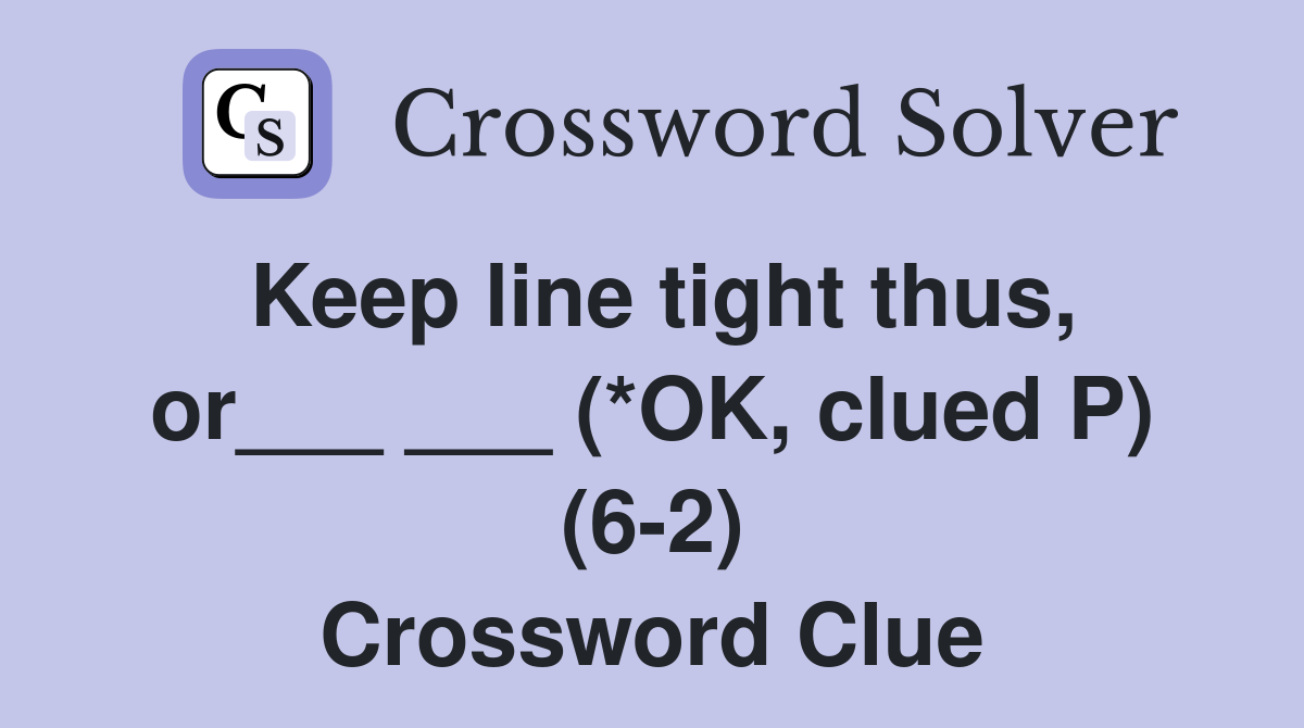 Keep line tight thus, or___ ___ (*OK, clued P) (6-2) Crossword Clue