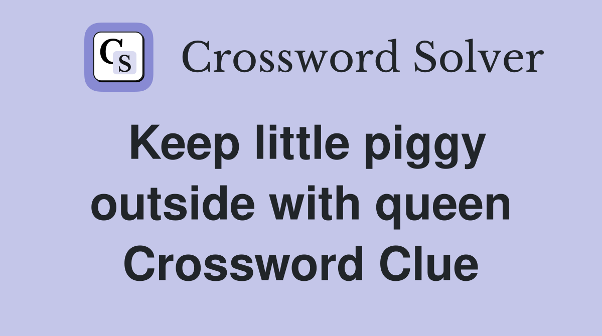 Keep little piggy outside with queen Crossword Clue