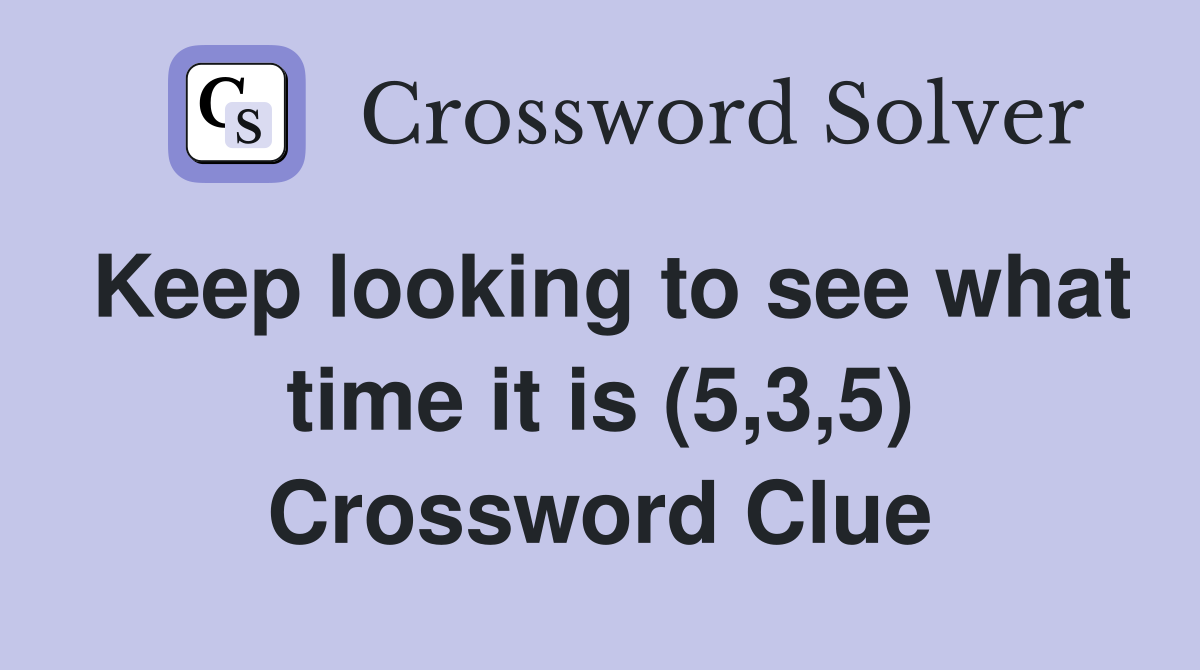 Keep looking to see what time it is (5,3,5) Crossword Clue