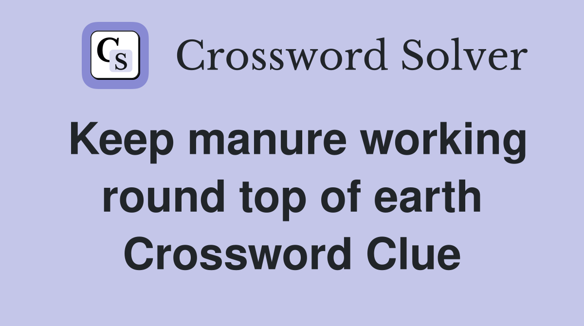 Keep manure working round top of earth Crossword Clue