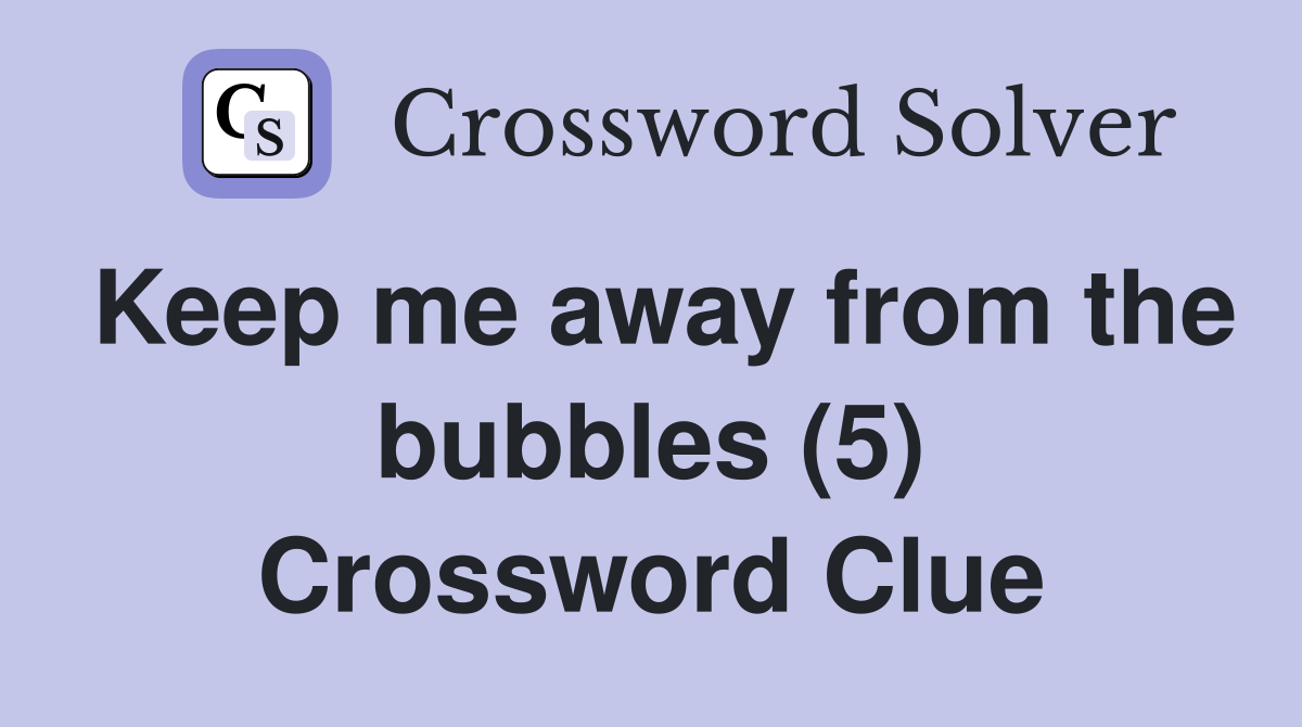 Keep me away from the bubbles (5) Crossword Clue