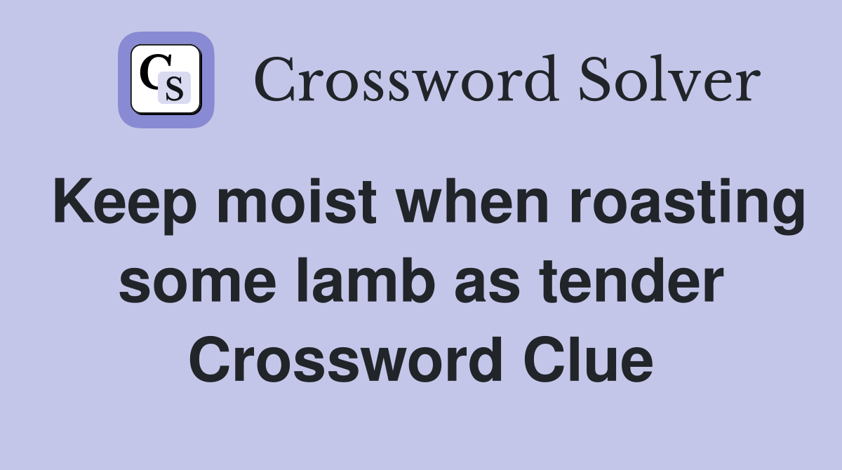 Keep moist when roasting some lamb as tender Crossword Clue