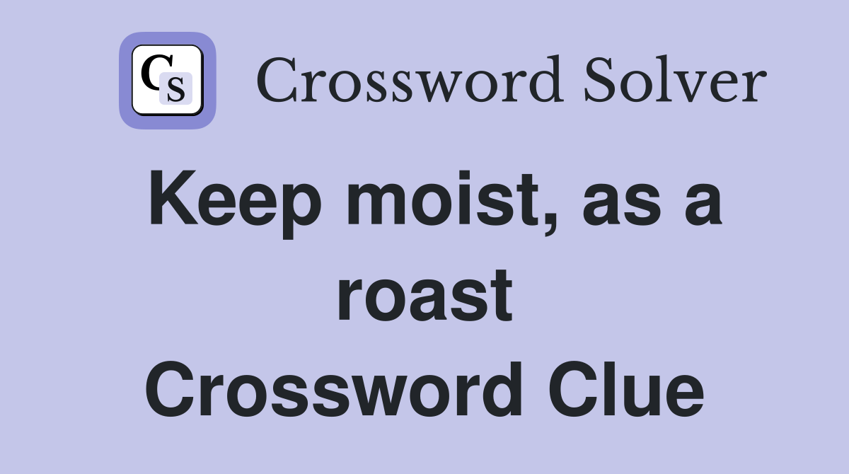 Keep moist, as a roast Crossword Clue