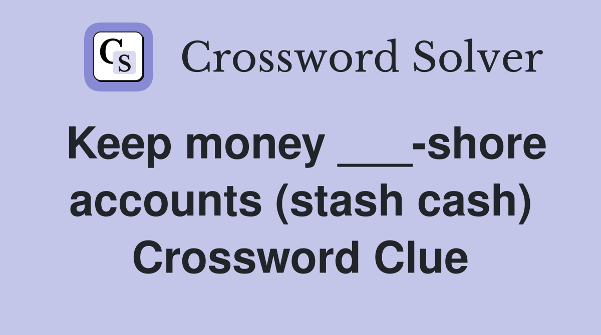 Keep money ___-shore accounts (stash cash) Crossword Clue